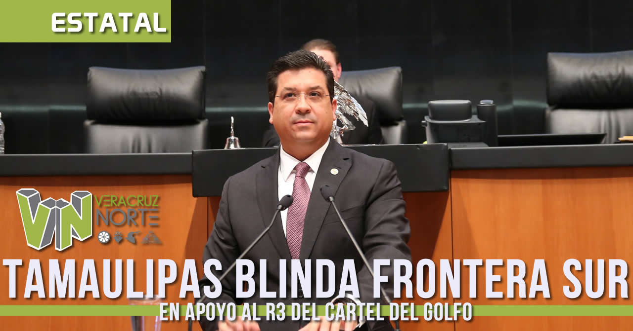 BLINDA GOBERNADOR DE TAMAULIPAS SU FRONTERA SUR EN APOYO AL «R3» DEL CDG
