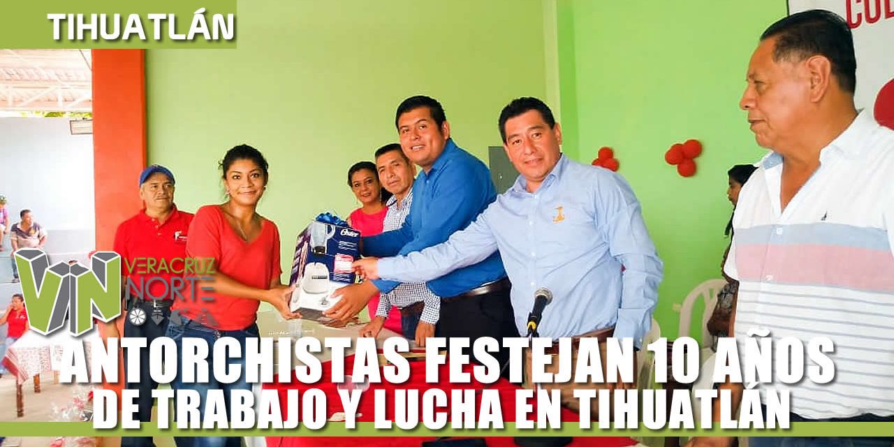 ANTORCHISTAS FESTEJAN 10 AÑOS DE TRABAJO Y LUCHA EN TIHUATLÁN