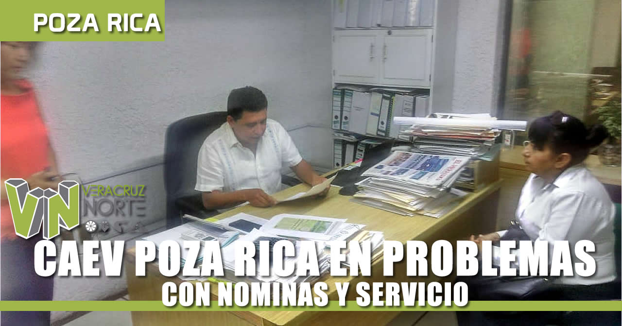 CAEV POZA RICA EN PROBLEMAS CON NOMINAS Y SERVICIO