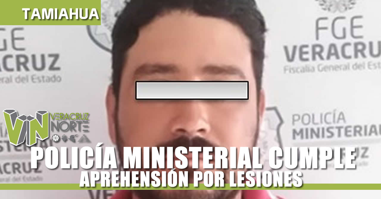 POLICÍA MINISTERIAL CUMPLE APREHENSIÓN POR LESIONES