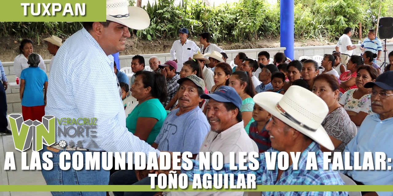 A LAS COMUNIDADES NO LES VOY A FALLAR: TOÑO AGUILAR