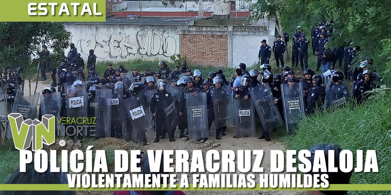 POLICÍA DE VERACRUZ DESALOJA VIOLENTAMENTE A FAMILIAS
