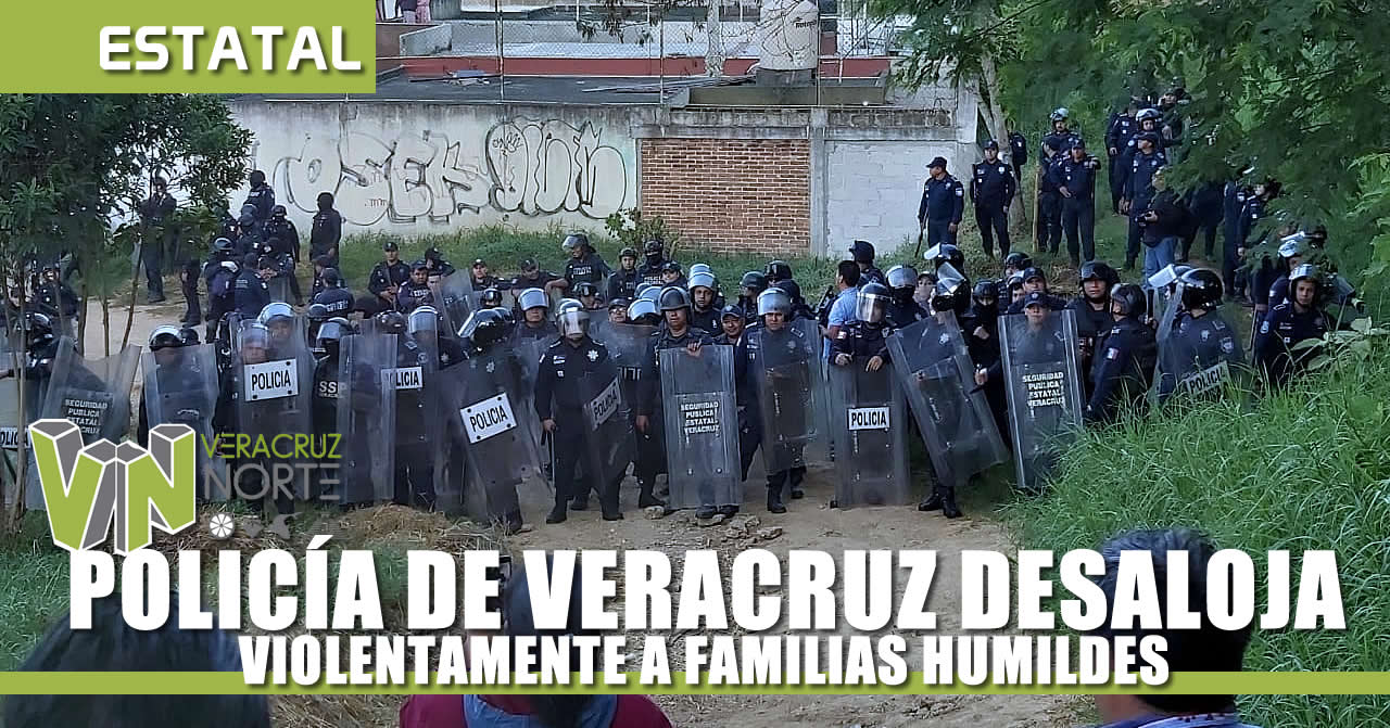 POLICÍA DE VERACRUZ DESALOJA VIOLENTAMENTE A FAMILIAS