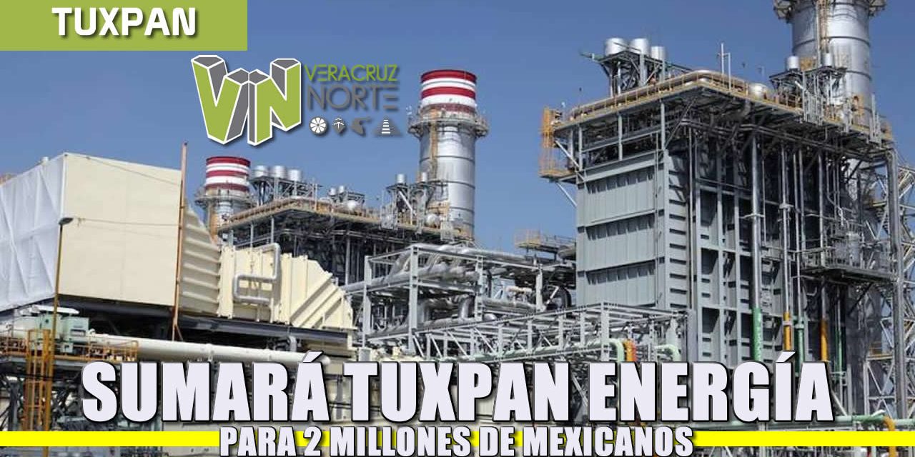 Sumará Tuxpan energía para 2 millones de mexicanos