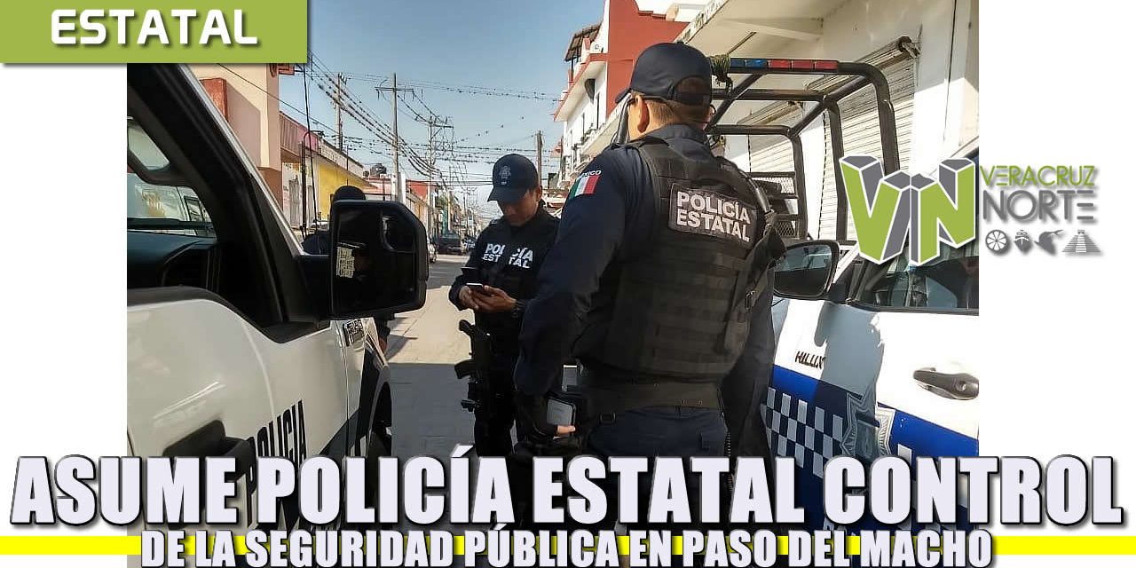 Asume Policía Estatal control de la seguridad pública en Paso del Macho