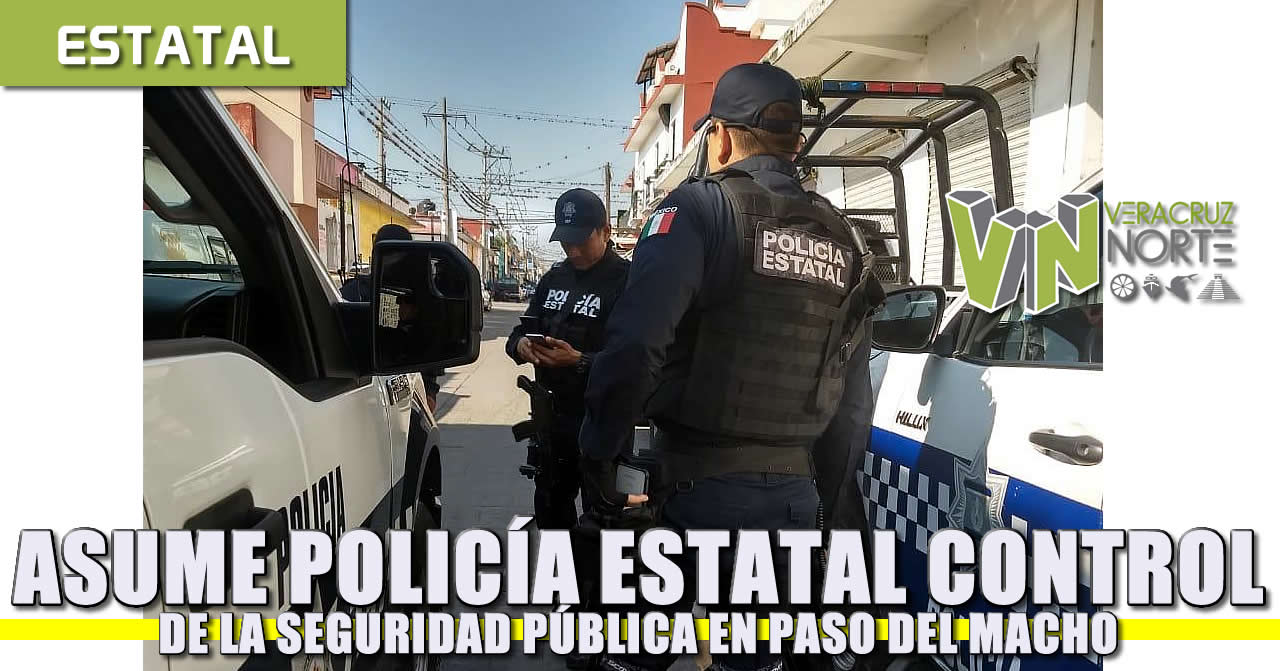 Asume Policía Estatal control de la seguridad pública en Paso del Macho