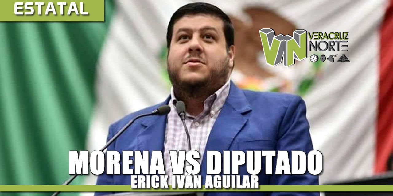 MORENA Vs Diputado ERICK IVÁN AGUILAR