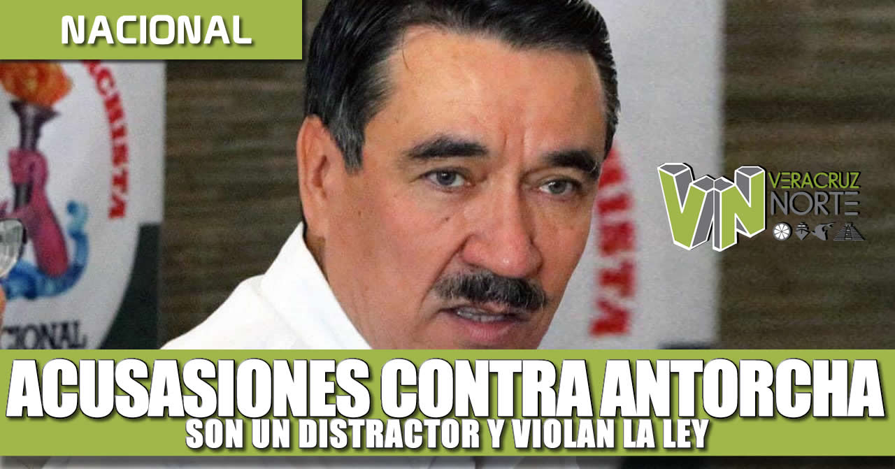 ACUSACIONES CONTRA ANTORCHA SON UN DISTRACTOR Y ATROPELLAN LA LEY