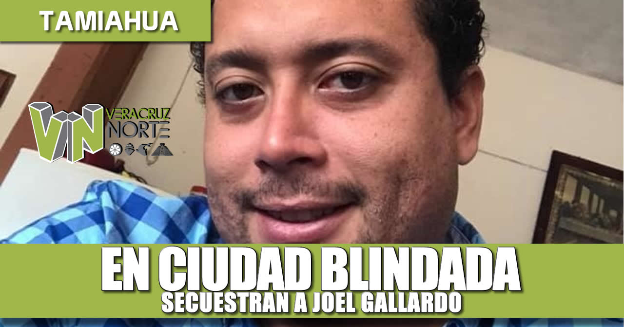 EN CIUDAD BLINDADA SECUESTRAN A JOEL GALLARDO