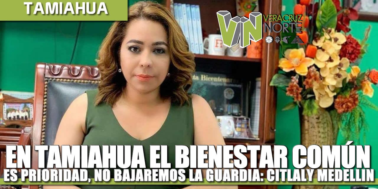 En Tamiahua el bienestar común es prioridad, no bajaremos la guardia: Citlali Medellín.