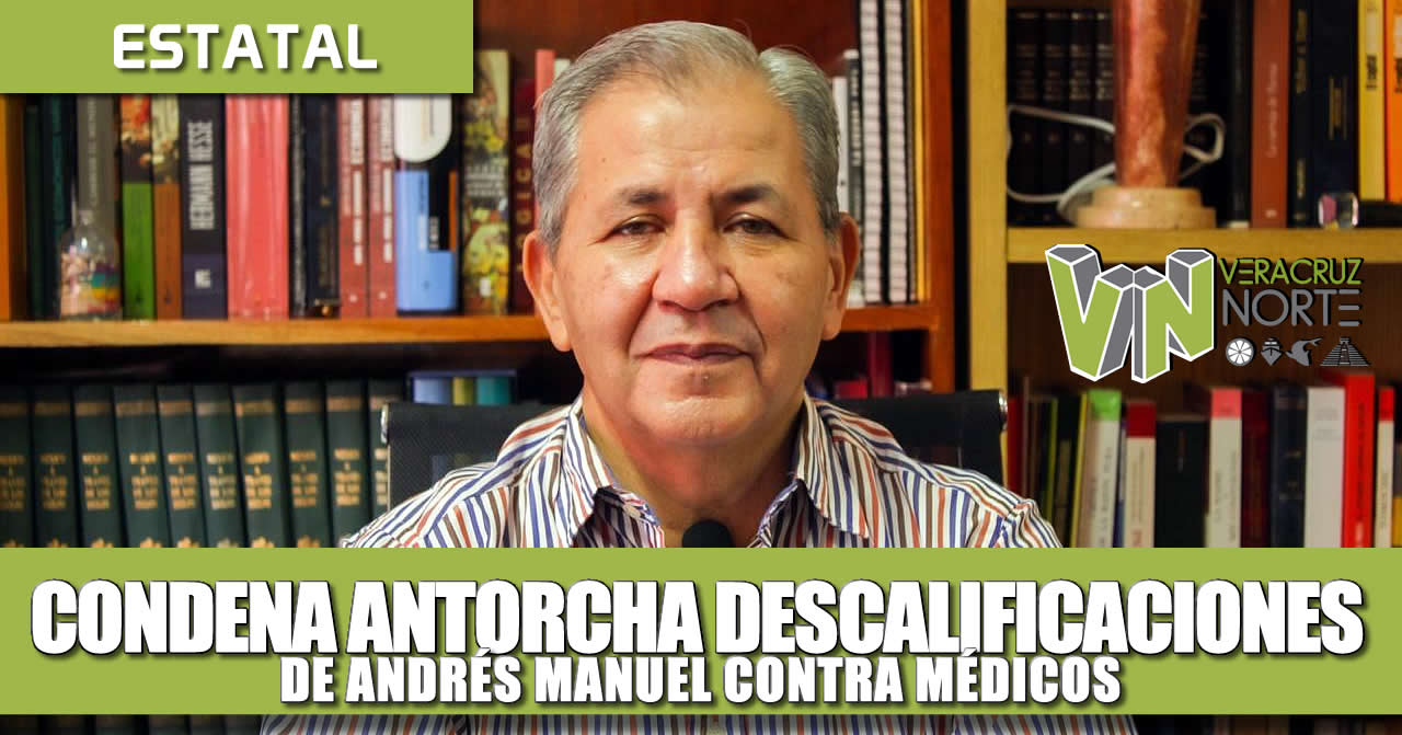 CONDENA ANTORCHA DESCALIFICACIONES DE AMLO CONTRA MÉDICOS; GOBIERNO NIEGA APOYOS A POBLACIÓN SIN INGRESOS