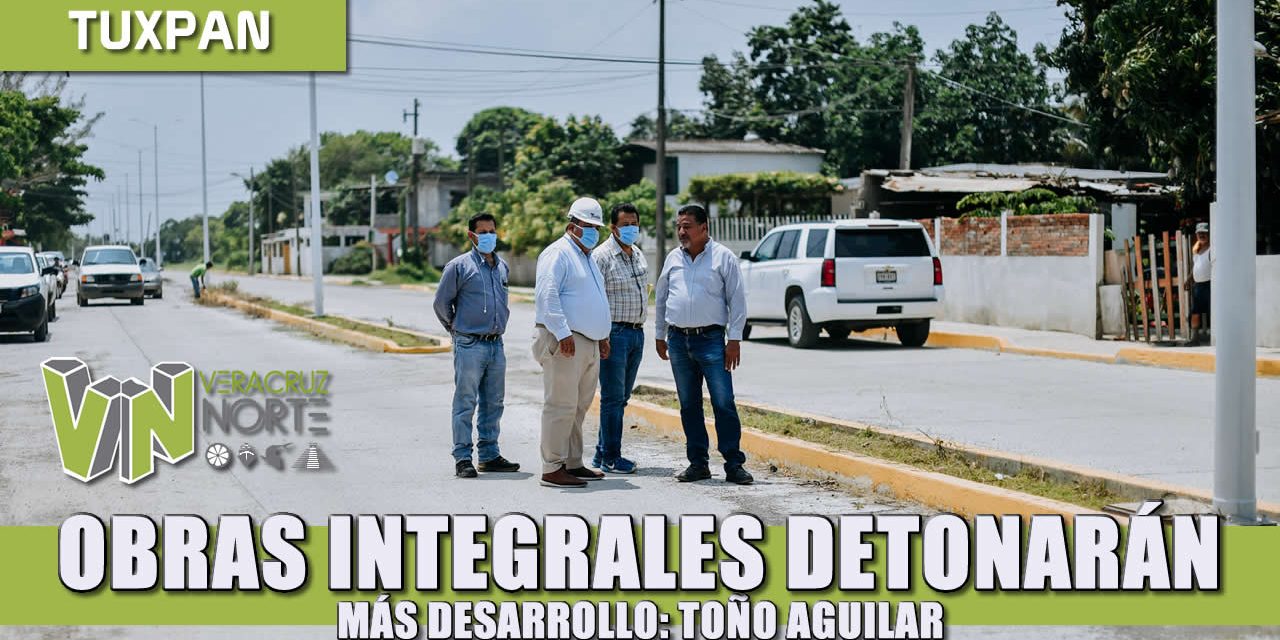 Obras integrales que detonarán más desarrollo: Toño Aguilar