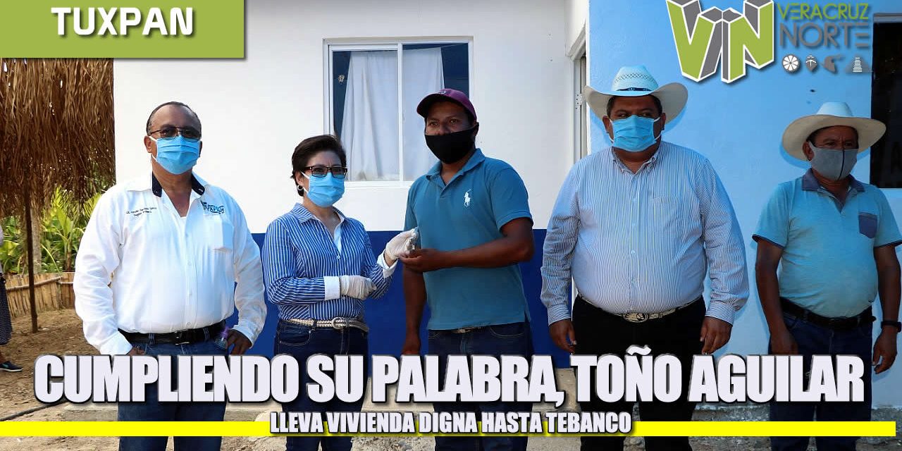 CUMPLIENDO SU PALABRA, TOÑO AGUILAR LLEVA VIVIENDA DIGNA HASTA TEBANCO.