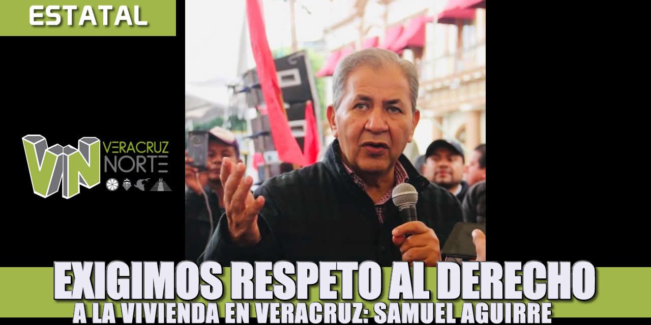 Exigimos respeto al derecho a la vivienda en Veracruz: Samuel Aguirre