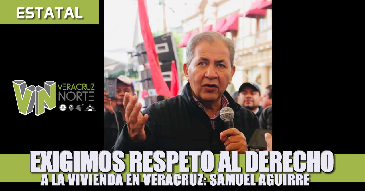 Exigimos respeto al derecho a la vivienda en Veracruz: Samuel Aguirre