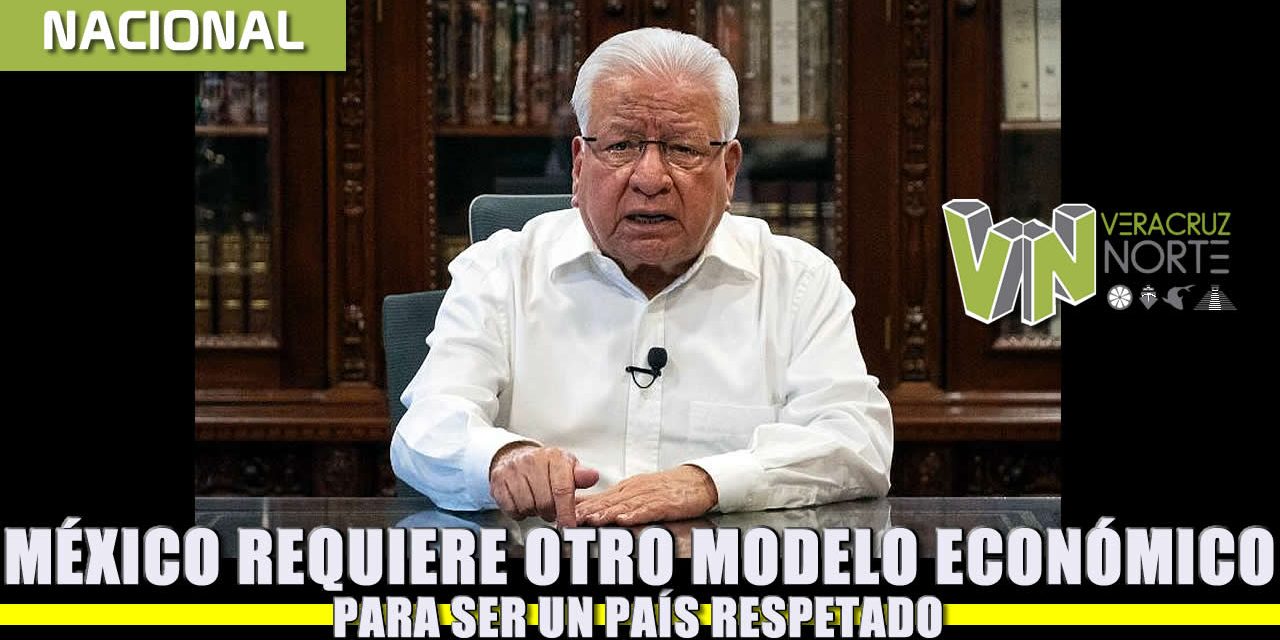 MÉXICO REQUIERE OTRO MODELO ECONÓMICO PARA SER UN PAÍS RESPETADO.