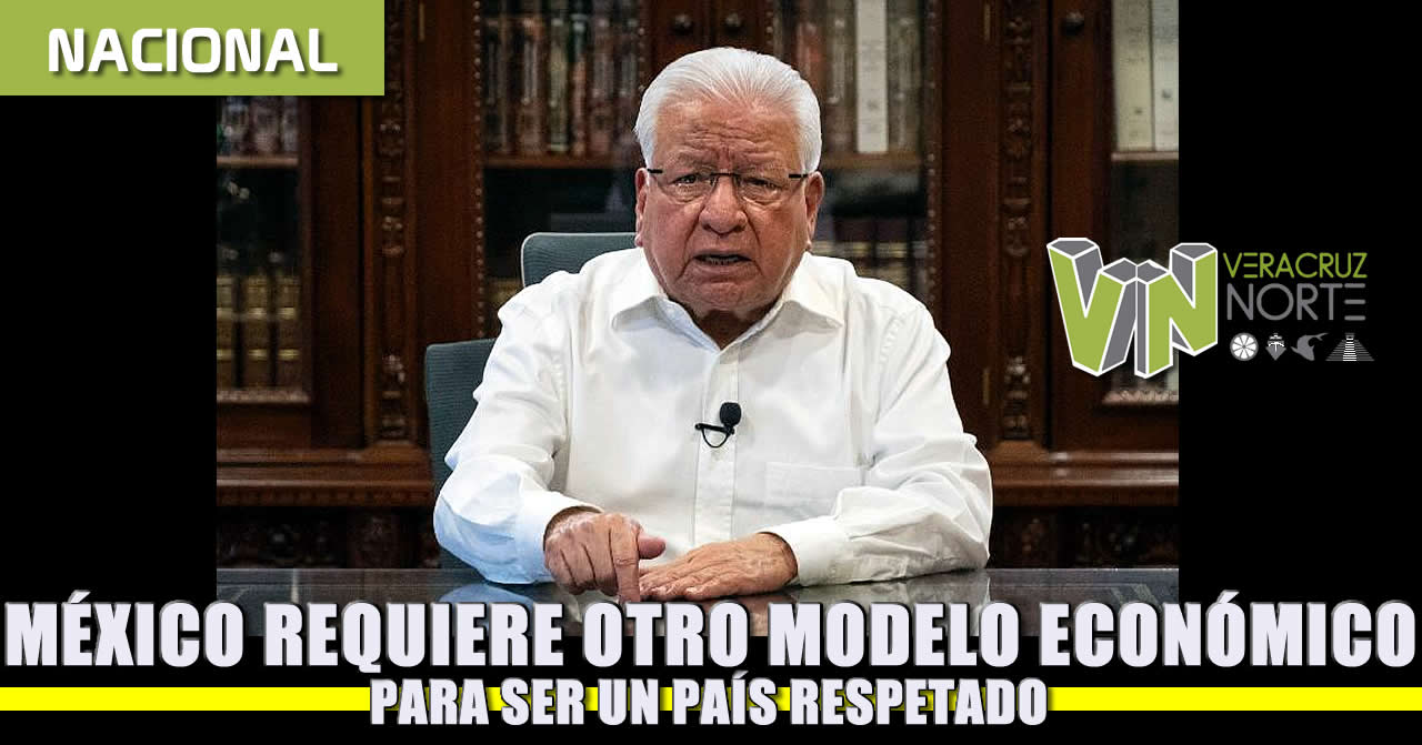MÉXICO REQUIERE OTRO MODELO ECONÓMICO PARA SER UN PAÍS RESPETADO.
