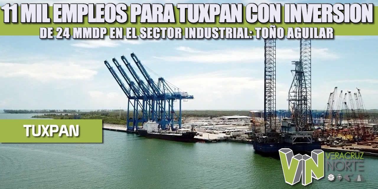 11 MIL EMPLEOS PARA TUXPAN CON INVERSIÓN DE 24 MMDP EN EL SECTOR INDUSTRIAL: TOÑO AGUILAR