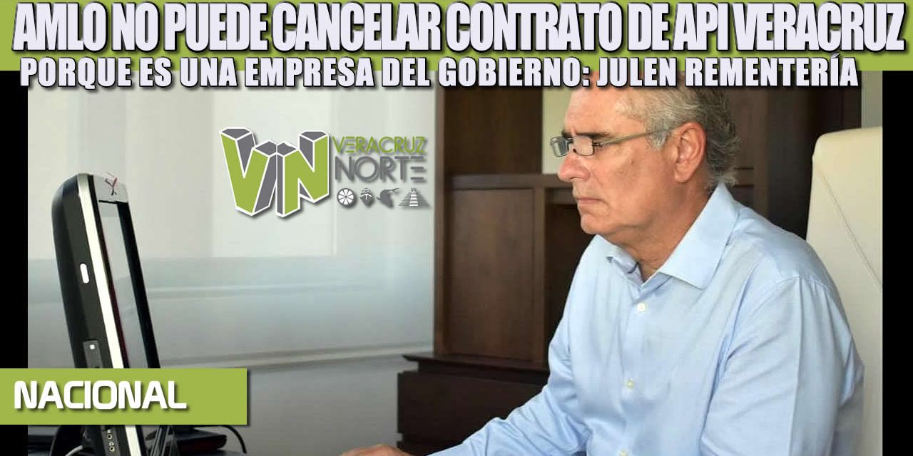 AMLO NO PUEDE CANCELAR CONTRATO CON API VERACRUZ, PORQUE ES UNA EMPRESA DEL GOBIERNO: JULEN REMENTERÍA Rementería