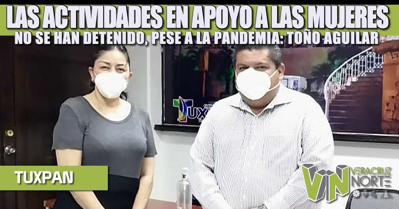 LAS ACTIVIDADES EN APOYO A LAS MUJERES NO SE HAN DETENIDO, PESE A LA PANDEMIA: TOÑO AGUILAR