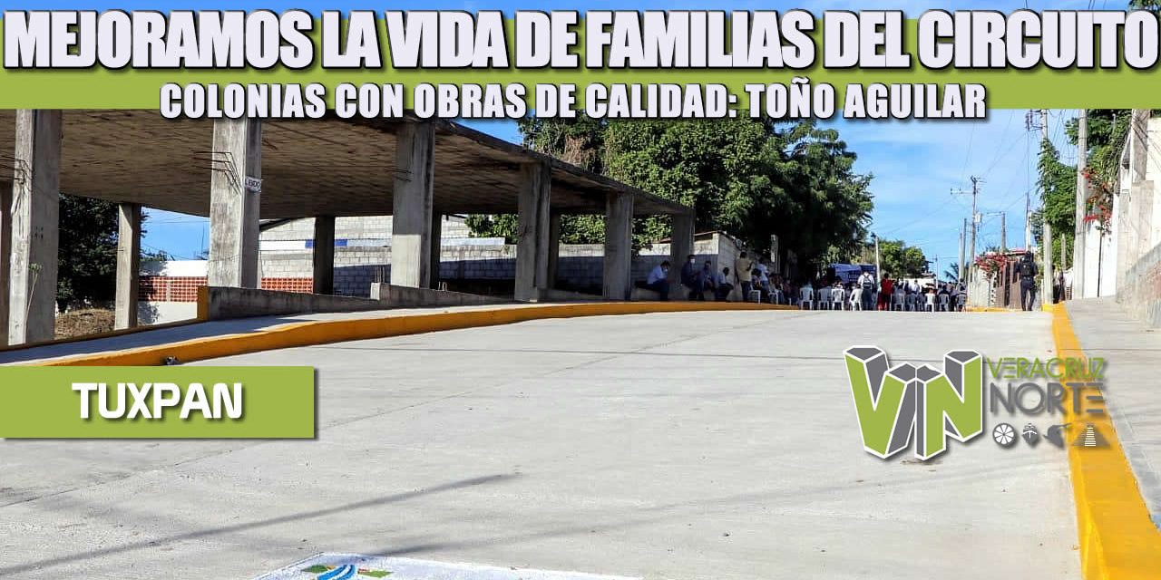 MEJORAMOS LA VIDA DE FAMILIAS DEL CIRCUITO COLONIAS CON OBRAS DE CALIDAD: TOÑO AGUILAR