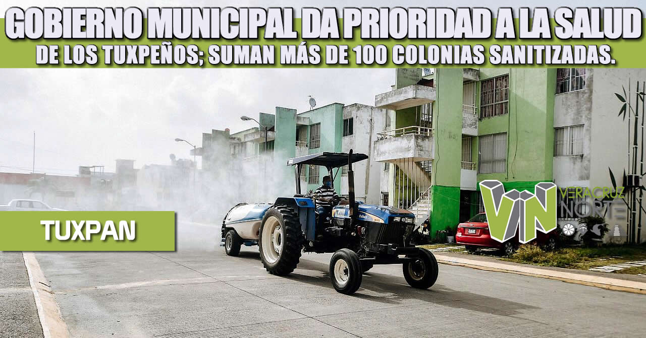 GOBIERNO MUNICIPAL DA PRIORIDAD A LA SALUD DE LOS TUXPEÑOS; SUMAN MÁS DE 100 COLONIAS SANITIZADAS.