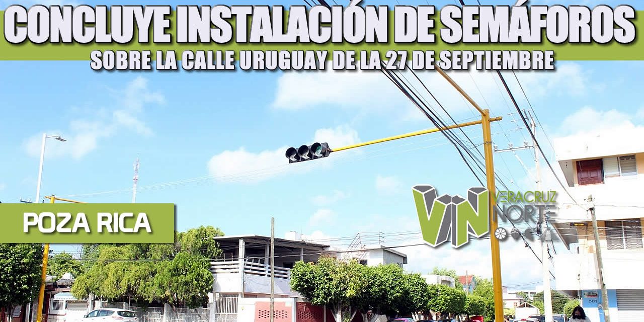 CONCLUYE INSTALACIÓN DE SEMÁFOROS SOBRE LA CALLE URUGUAY DE LA 27 DE SEPTIEMBRE