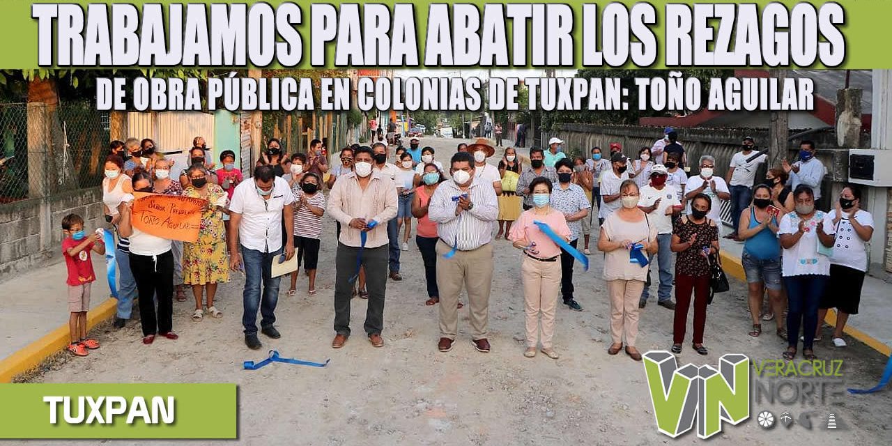 TRABAJAMOS PARA ABATIR LOS REZAGOS DE OBRA PÚBLICA EN COLONIAS DE TUXPAN: TOÑO AGUILAR