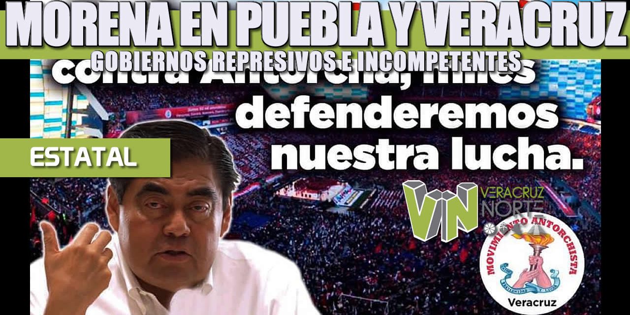 MORENA EN PUEBLA Y VERACRUZ: GOBIERNOS REPRESIVOS E INCOMPETENTES