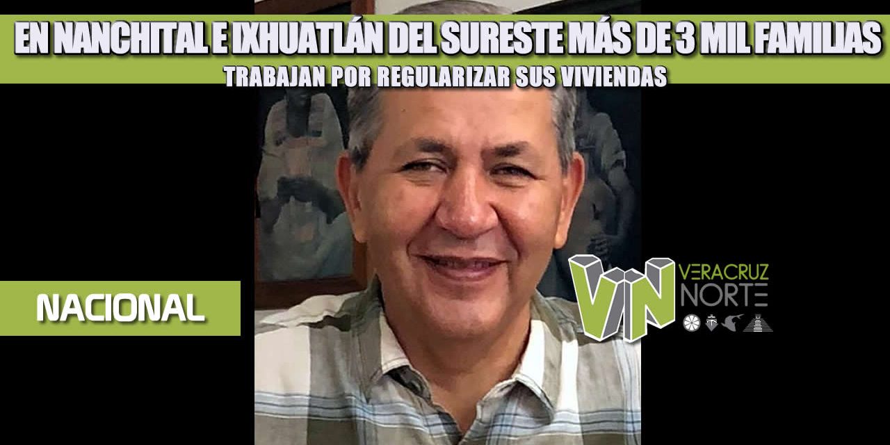 EN NANCHITAL E IXHUATLÁN DEL SURESTE MÁS DE 3 MIL FAMILIAS TRABAJAN POR REGULARIZAR SUS VIVIENDAS