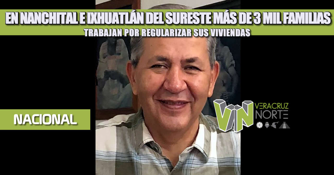 EN NANCHITAL E IXHUATLÁN DEL SURESTE MÁS DE 3 MIL FAMILIAS TRABAJAN POR REGULARIZAR SUS VIVIENDAS