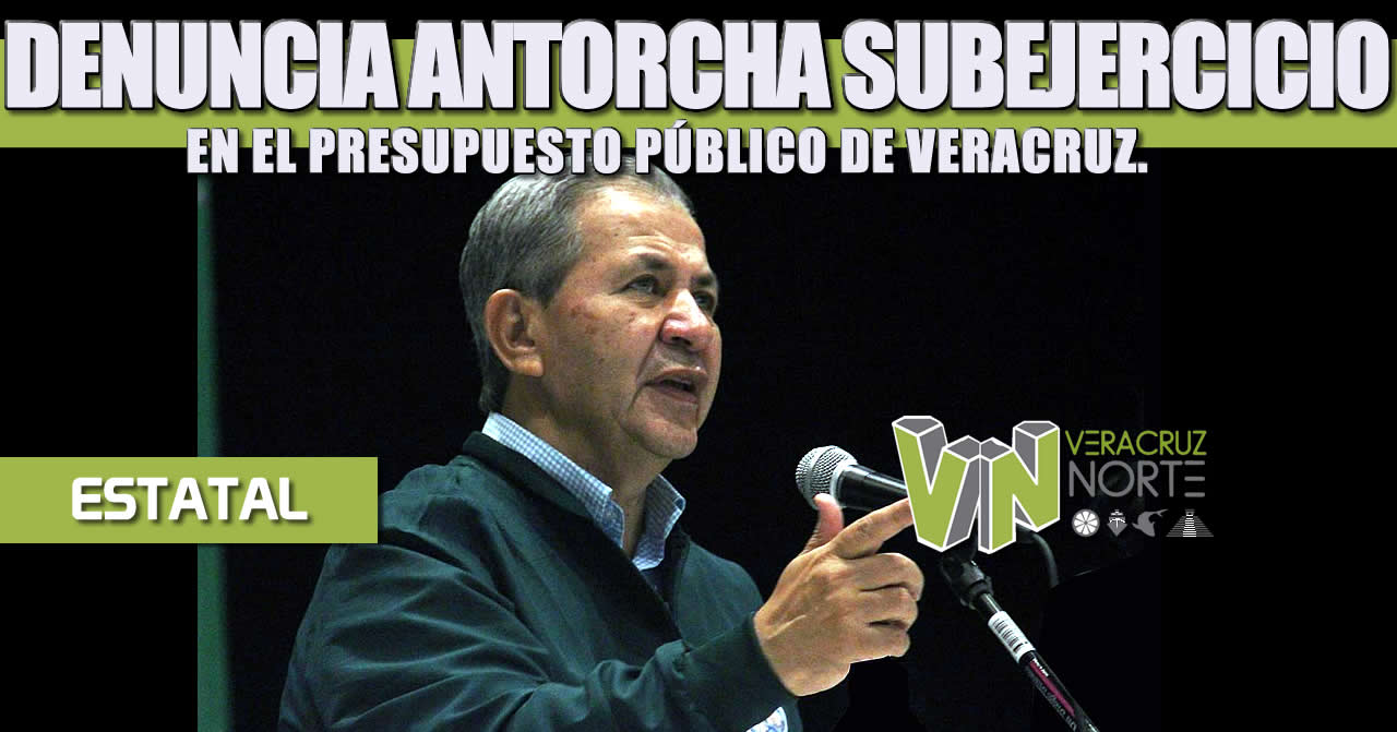 DENUNCIA ANTORCHA SUBEJERCICIO EN EL PRESUPUESTO PÚBLICO DE VERACRUZ.