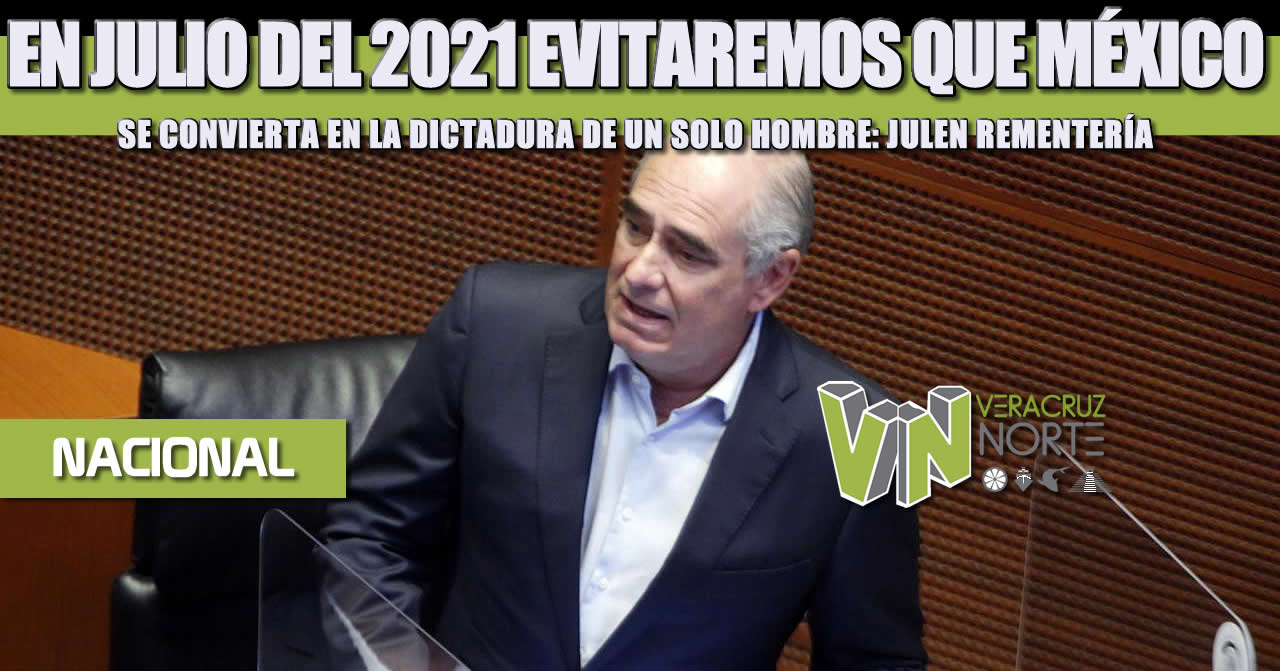EN JULIO DEL 2021 EVITAREMOS QUE MÉXICO SE CONVIERTA EN LA DICTADURA DE UN SOLO HOMBRE: JULEN REMENTERÍA
