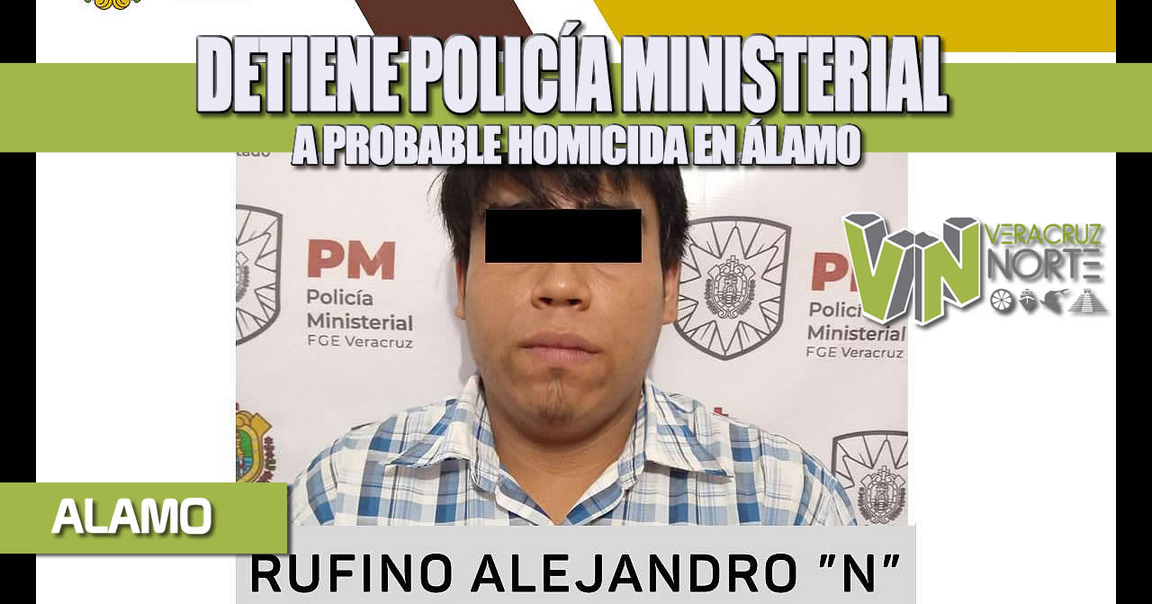 DETIENE POLICÍA MINISTERIAL A PROBABLE HOMICIDA EN ÁLAMO