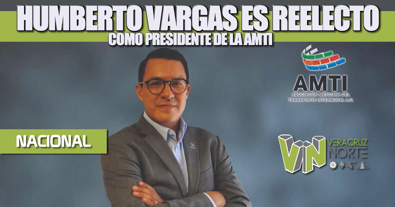 Humberto Vargas es reelecto como presidente de la Asociación Mexicana del Transporte Intermodal (AMTI)