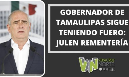 GOBERNADOR DE TAMAULIPAS SIGUE TENIENDO FUERO: JULEN REMENTERÍA