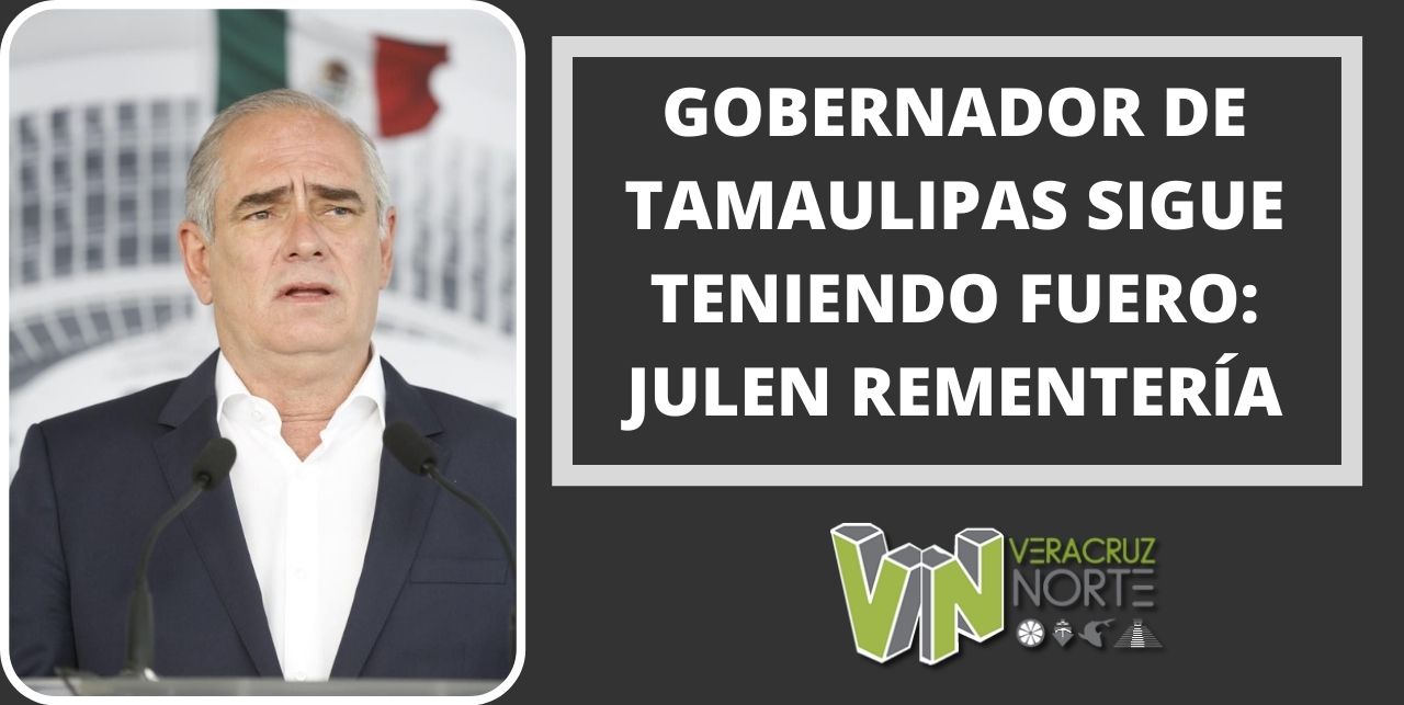 GOBERNADOR DE TAMAULIPAS SIGUE TENIENDO FUERO: JULEN REMENTERÍA