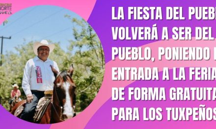 LA FIESTA DEL PUEBLO, VOLVERÁ A SER DEL PUEBLO, PONIENDO LA ENTRADA A LA FERIA DE FORMA GRATUITA PARA LOS TUXPEÑOS