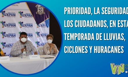 PRIORIDAD, LA SEGURIDAD DE LOS CIUDADANOS, EN ESTA TEMPORADA DE LLUVIAS, CICLONES Y HURACANES
