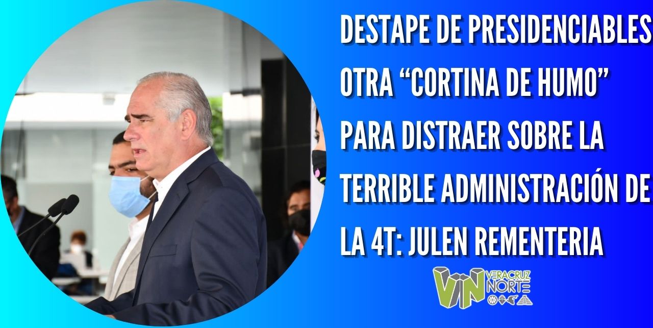DESTAPE DE PRESIDENCIABLES OTRA “CORTINA DE HUMO” PARA DISTRAER SOBRE LA TERRIBLE ADMINISTRACIÓN DE LA 4T: JULEN REMENTERIA