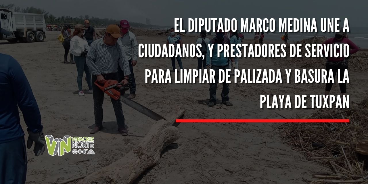 EL DIPUTADO MARCO MEDINA UNE A CIUDADANOS, Y PRESTADORES DE SERVICIO PARA LIMPIAR DE PALIZADA Y BASURA LA PLAYA DE TUXPAN