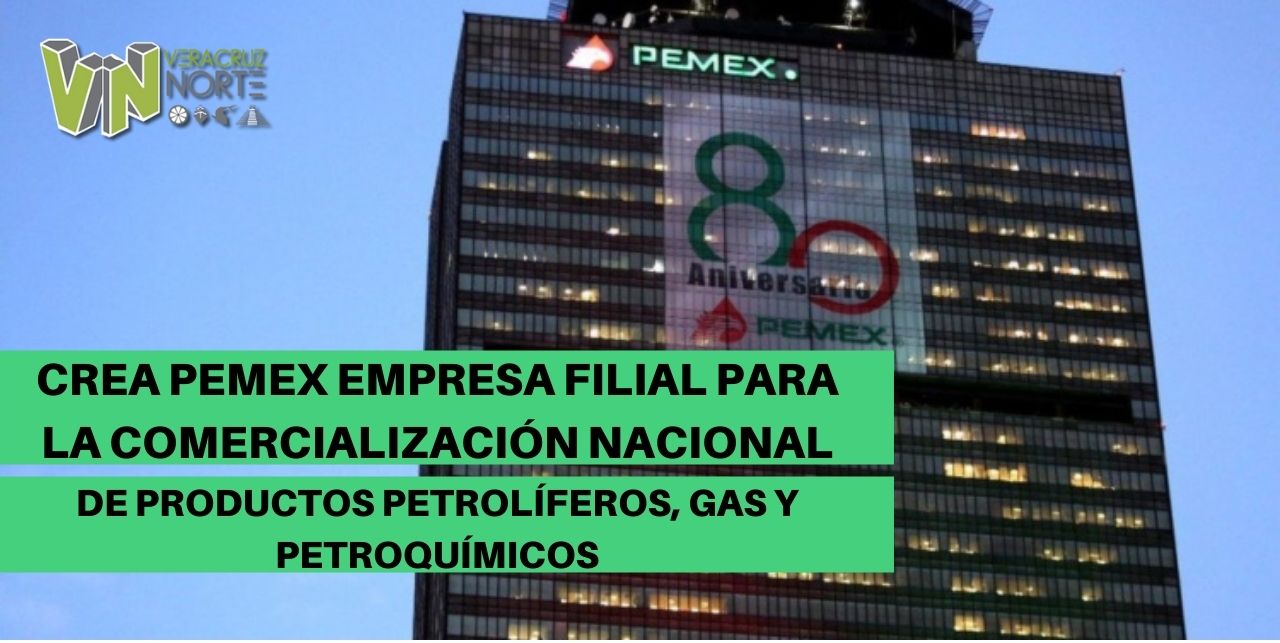 Crea PEMEX empresa filial para la comercialización nacional de productos petrolíferos, gas y petroquímicos