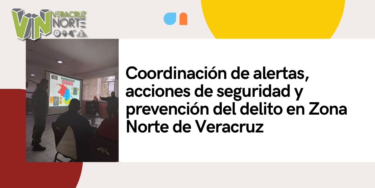Coordinación de alertas, acciones de seguRIDAD y prevención del delito en Zona Norte de Veracruz