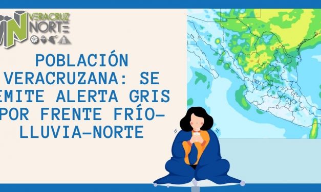 Población veracruzana: se emite Alerta Gris por Frente Frío-Lluvia-Norte