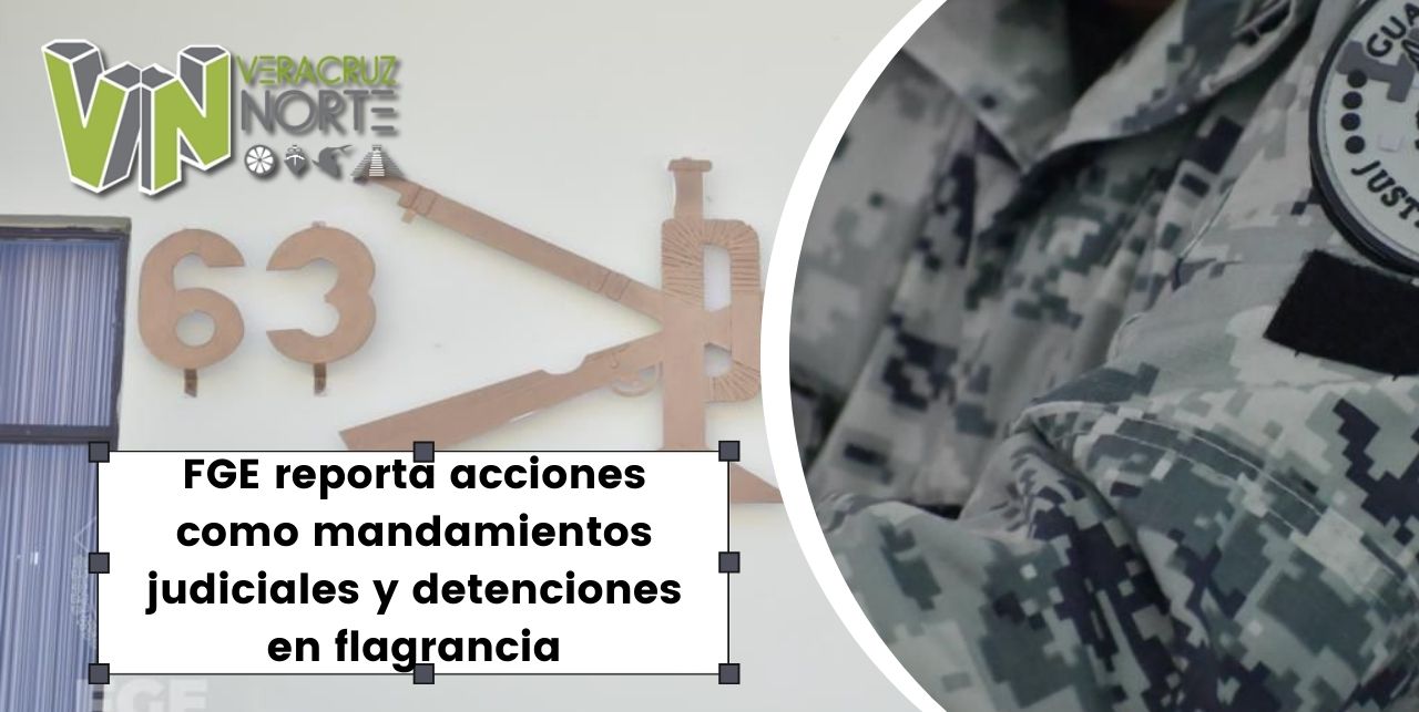 FGE reporta acciones como mandamientos judiciales y detenciones en flagrancia
