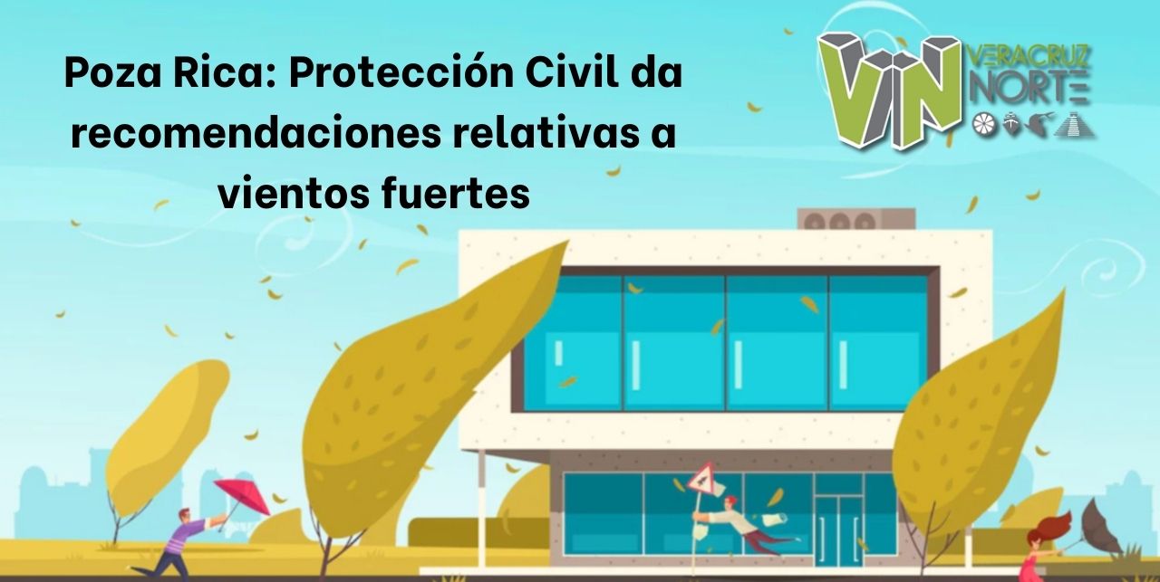 Poza Rica: Protección Civil da recomendaciones relativas a vientos fuertes