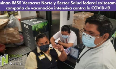 Culminan IMSS Veracruz Norte y Sector Salud federal exitosamente campaña de vacunación intensiva contra la COVID-19
